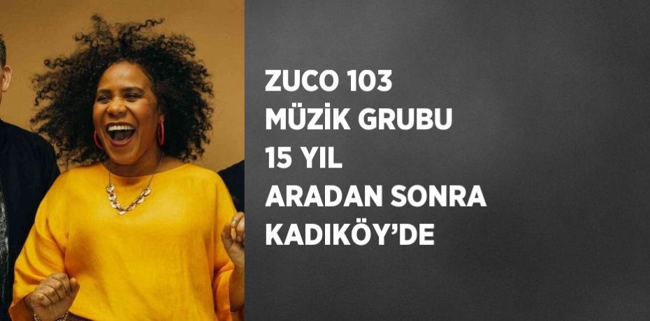 ZUCO 103 MÜZİK GRUBU 15 YIL ARADAN SONRA KADIKÖY’DE