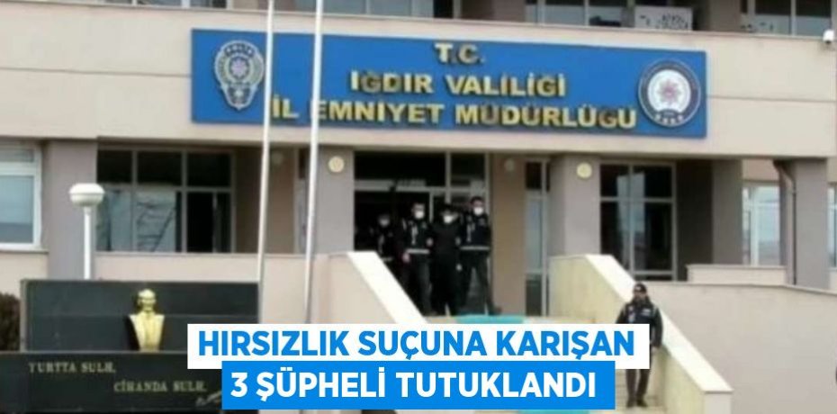 HIRSIZLIK SUÇUNA KARIŞAN 3 ŞÜPHELİ TUTUKLANDI