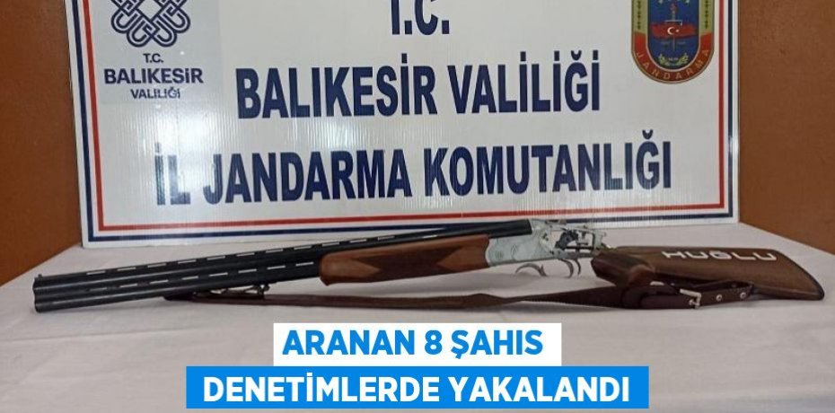 ARANAN 8 ŞAHIS  DENETİMLERDE YAKALANDI