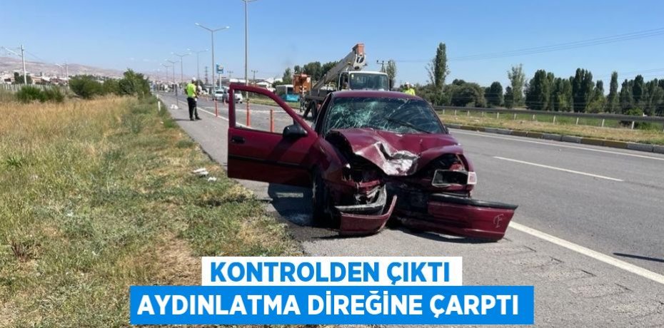 KONTROLDEN ÇIKTI AYDINLATMA DİREĞİNE ÇARPTI