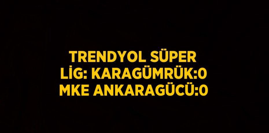 TRENDYOL SÜPER LİG: KARAGÜMRÜK:0 MKE ANKARAGÜCÜ:0