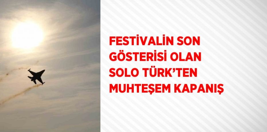 FESTİVALİN SON GÖSTERİSİ OLAN SOLO TÜRK’TEN MUHTEŞEM KAPANIŞ