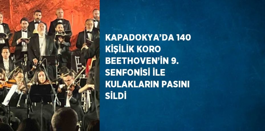 KAPADOKYA’DA 140 KİŞİLİK KORO BEETHOVEN’İN 9. SENFONİSİ İLE KULAKLARIN PASINI SİLDİ