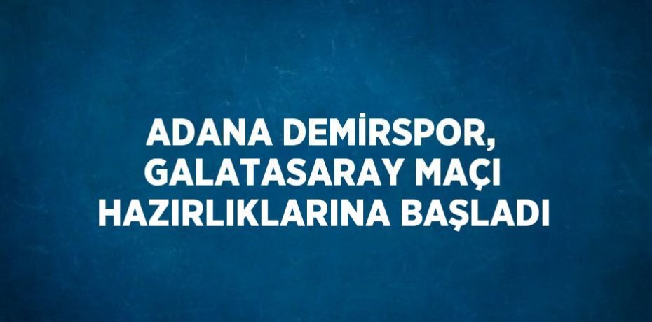 ADANA DEMİRSPOR, GALATASARAY MAÇI HAZIRLIKLARINA BAŞLADI
