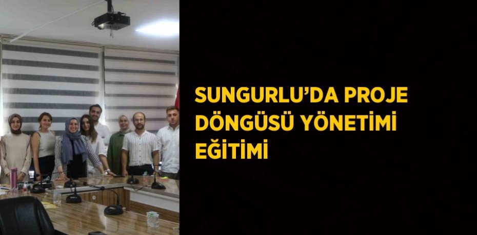 SUNGURLU’DA PROJE DÖNGÜSÜ YÖNETİMİ EĞİTİMİ