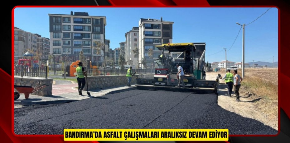 BANDIRMA’DA ASFALT ÇALIŞMALARI ARALIKSIZ DEVAM EDİYOR