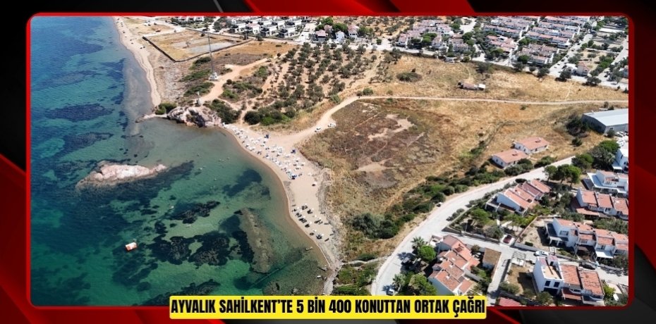 AYVALIK SAHİLKENT’TE 5 BİN 400 KONUTTAN ORTAK ÇAĞRI