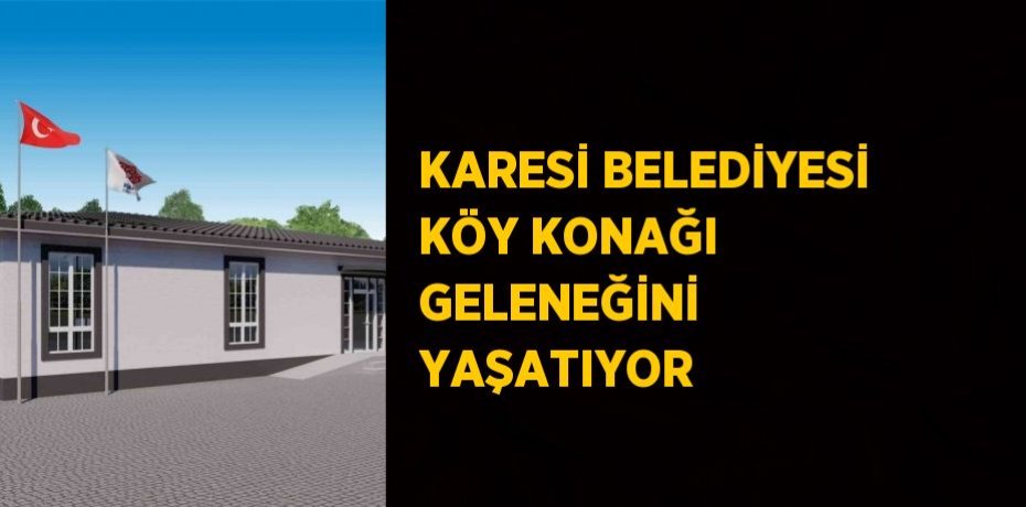 KARESİ BELEDİYESİ KÖY KONAĞI GELENEĞİNİ YAŞATIYOR