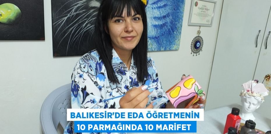 BALIKESİR’DE EDA ÖĞRETMENİN 10 PARMAĞINDA 10 MARİFET