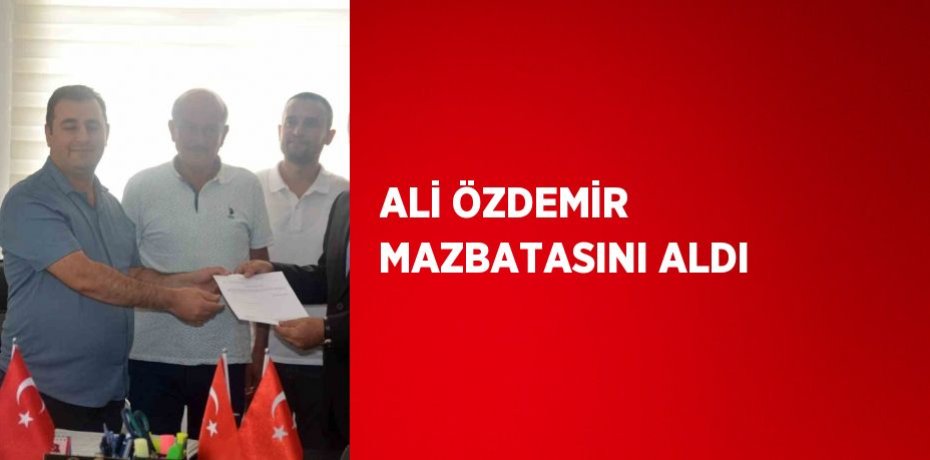 ALİ ÖZDEMİR MAZBATASINI ALDI