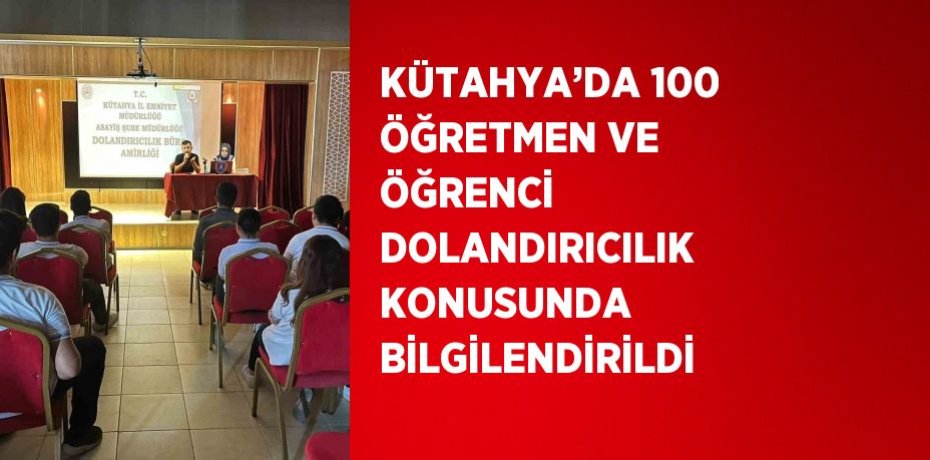 KÜTAHYA’DA 100 ÖĞRETMEN VE ÖĞRENCİ DOLANDIRICILIK KONUSUNDA BİLGİLENDİRİLDİ