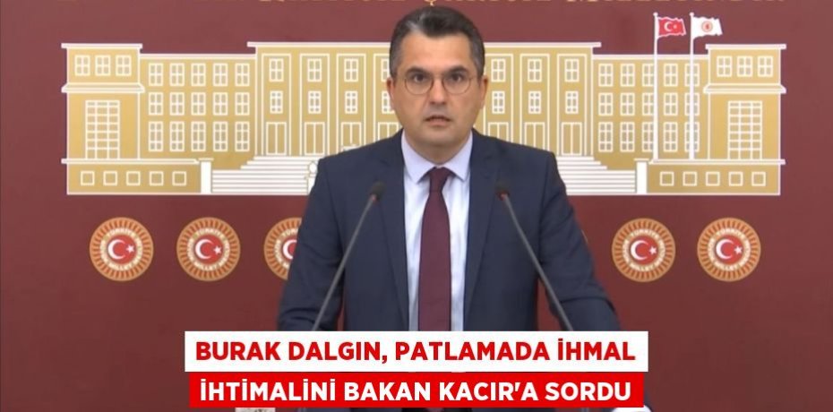 BURAK DALGIN, PATLAMADA İHMAL İHTİMALİNİ BAKAN KACIR’A SORDU
