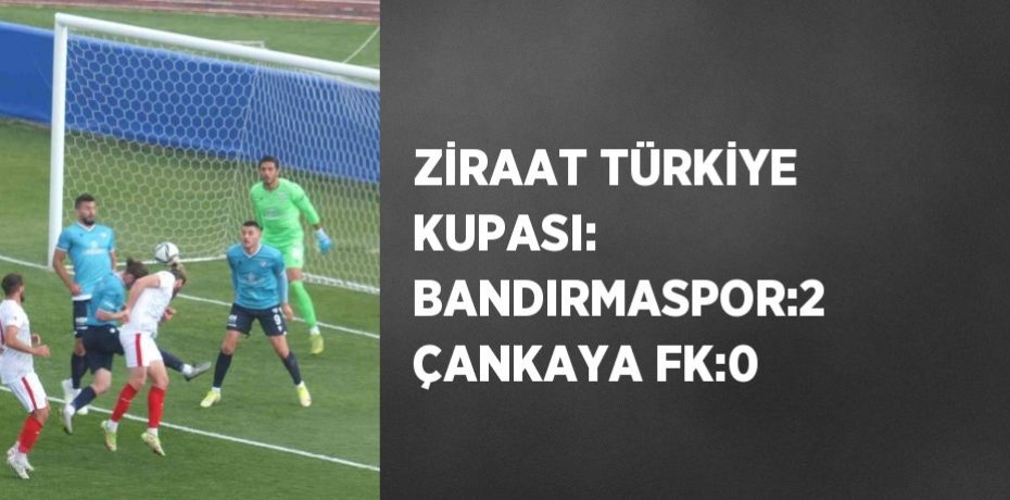 ZİRAAT TÜRKİYE KUPASI: BANDIRMASPOR:2 ÇANKAYA FK:0