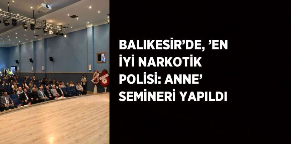 BALIKESİR’DE, ’EN İYİ NARKOTİK POLİSİ: ANNE’ SEMİNERİ YAPILDI
