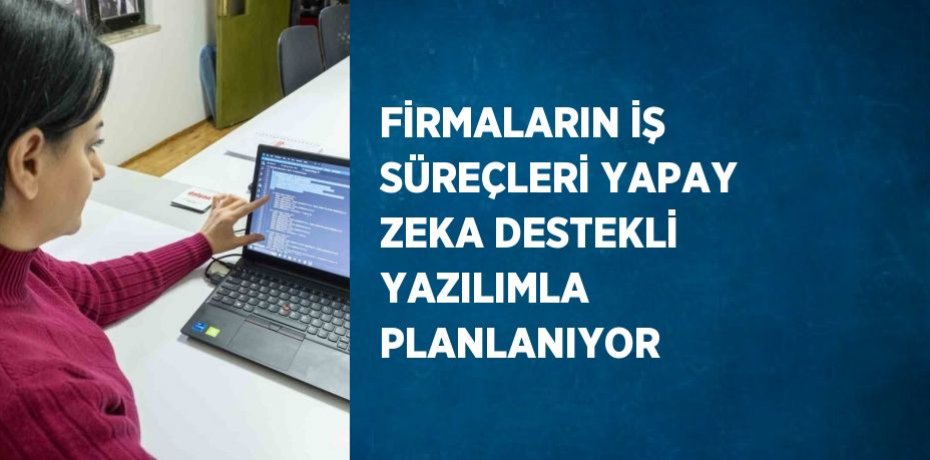 FİRMALARIN İŞ SÜREÇLERİ YAPAY ZEKA DESTEKLİ YAZILIMLA PLANLANIYOR