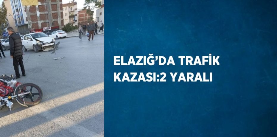 ELAZIĞ’DA TRAFİK KAZASI:2 YARALI