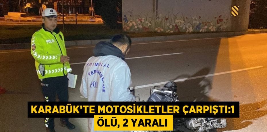 KARABÜK’TE MOTOSİKLETLER ÇARPIŞTI:1 ÖLÜ, 2 YARALI