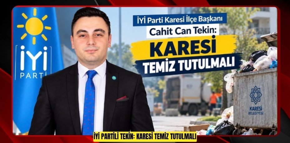 İYİ PARTİLİ TEKİN: KARESİ TEMİZ TUTULMALI