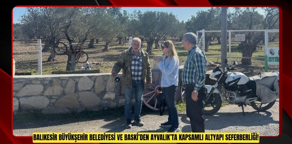 BALIKESİR BÜYÜKŞEHİR BELEDİYESİ VE BASKİ’DEN AYVALIK’TA KAPSAMLI ALTYAPI SEFERBERLİĞİ!