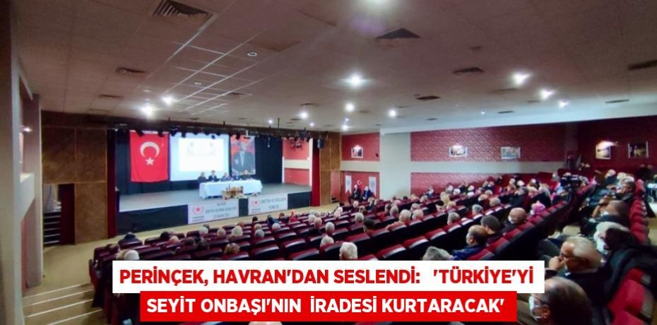 PERİNÇEK, HAVRAN’DAN SESLENDİ:   “TÜRKİYE’Yİ SEYİT ONBAŞI’NIN  İRADESİ KURTARACAK”