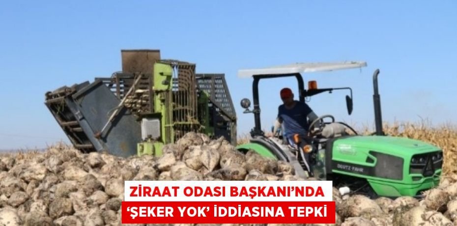 ZİRAAT ODASI BAŞKANI’NDA ‘ŞEKER YOK’ İDDİASINA TEPKİ