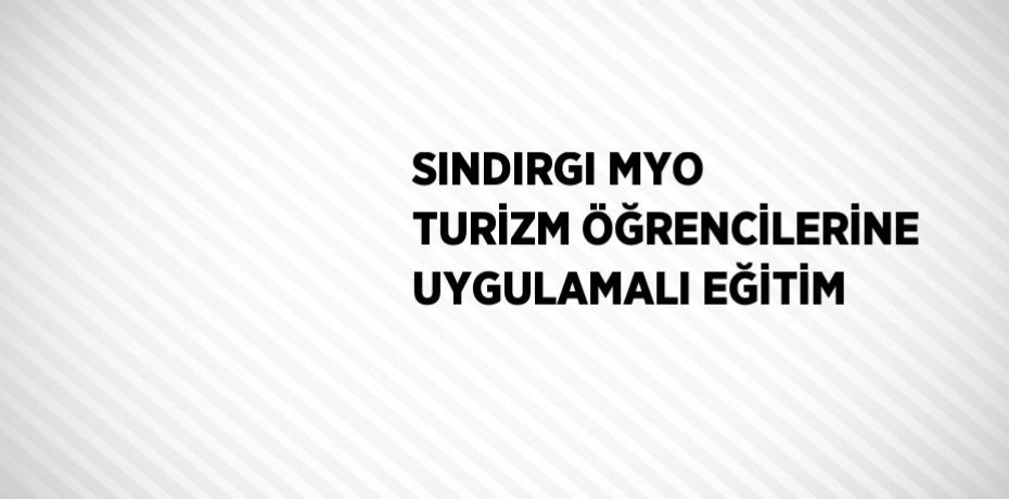 SINDIRGI MYO TURİZM ÖĞRENCİLERİNE UYGULAMALI EĞİTİM