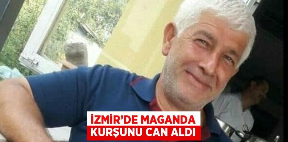 İZMİR’DE MAGANDA KURŞUNU CAN ALDI