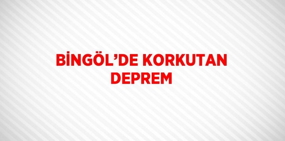 BİNGÖL’DE KORKUTAN DEPREM
