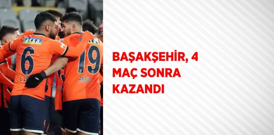BAŞAKŞEHİR, 4 MAÇ SONRA KAZANDI