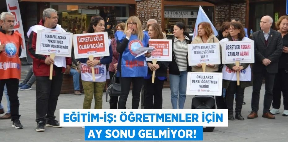 EĞİTİM-İŞ: ÖĞRETMENLER İÇİN AY SONU GELMİYOR!