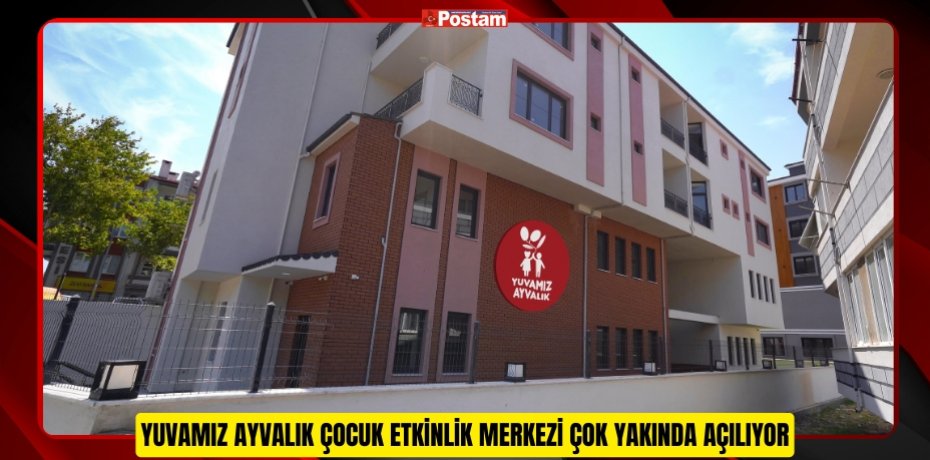 YUVAMIZ AYVALIK ÇOCUK ETKİNLİK MERKEZİ ÇOK YAKINDA AÇILIYOR