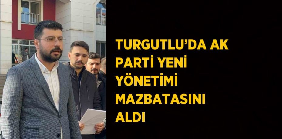 TURGUTLU’DA AK PARTİ YENİ YÖNETİMİ MAZBATASINI ALDI