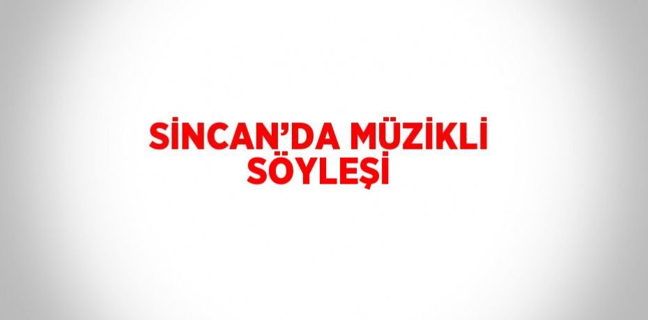 SİNCAN’DA MÜZİKLİ SÖYLEŞİ