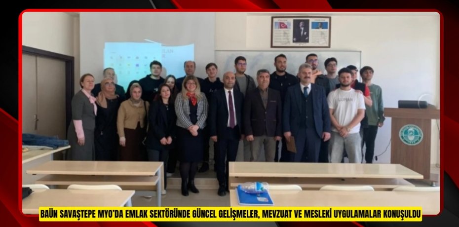 BAÜN SAVAŞTEPE MYO’DA EMLAK SEKTÖRÜNDE GÜNCEL GELİŞMELER, MEVZUAT VE MESLEKİ UYGULAMALAR KONUŞULDU