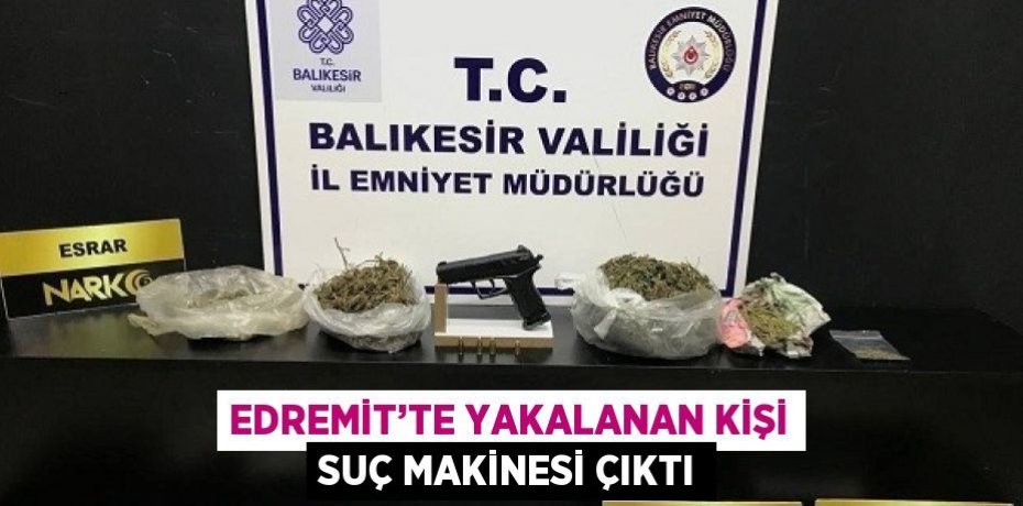 EDREMİT’TE YAKALANAN KİŞİ SUÇ MAKİNESİ ÇIKTI