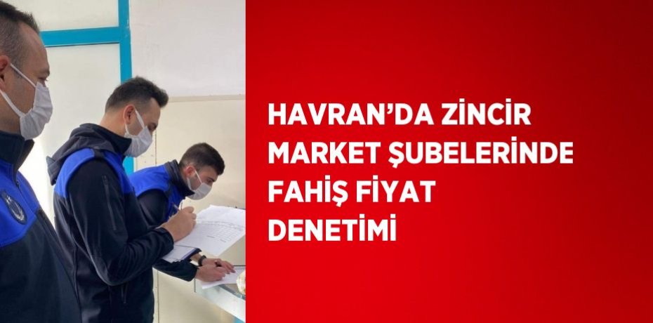 HAVRAN’DA ZİNCİR MARKET ŞUBELERİNDE FAHİŞ FİYAT DENETİMİ