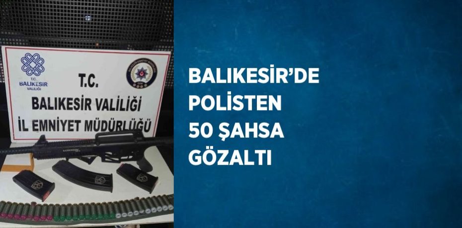BALIKESİR’DE POLİSTEN 50 ŞAHSA GÖZALTI
