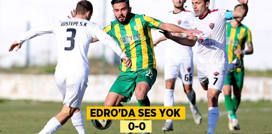 EDRO’DA SES YOK   0-0