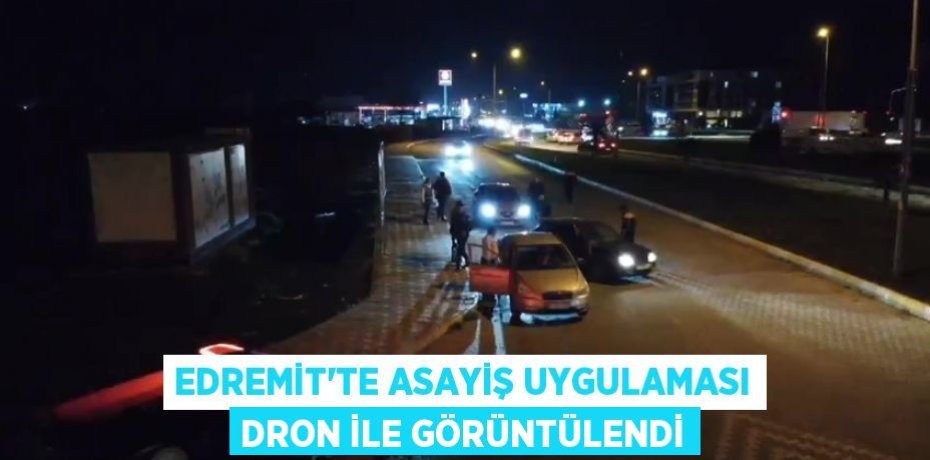 Edremit’te asayiş uygulaması dron ile görüntülendi