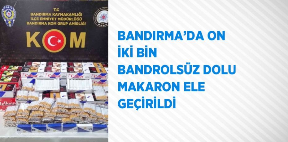 BANDIRMA’DA ON İKİ BİN BANDROLSÜZ DOLU MAKARON ELE GEÇİRİLDİ