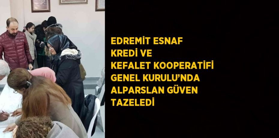 EDREMİT ESNAF KREDİ VE KEFALET KOOPERATİFİ GENEL KURULU’NDA ALPARSLAN GÜVEN TAZELEDİ