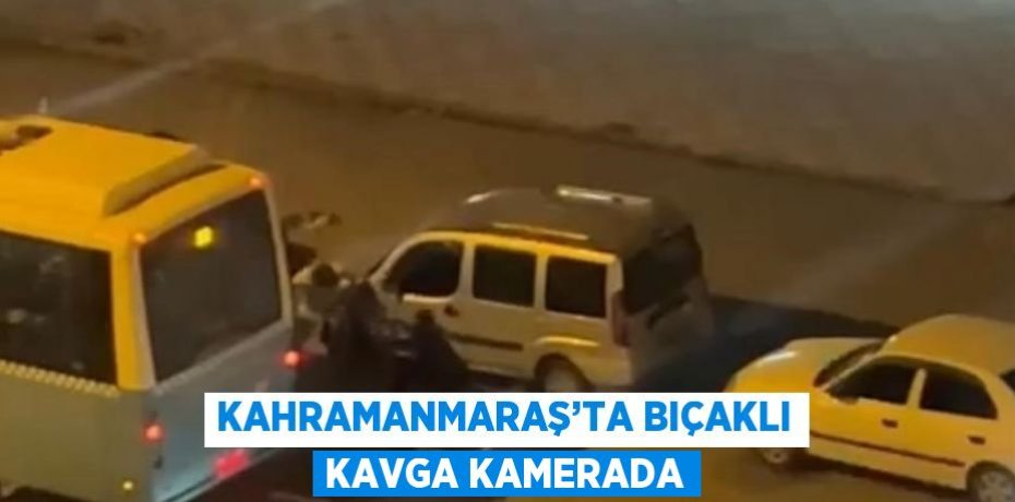 KAHRAMANMARAŞ’TA BIÇAKLI KAVGA KAMERADA
