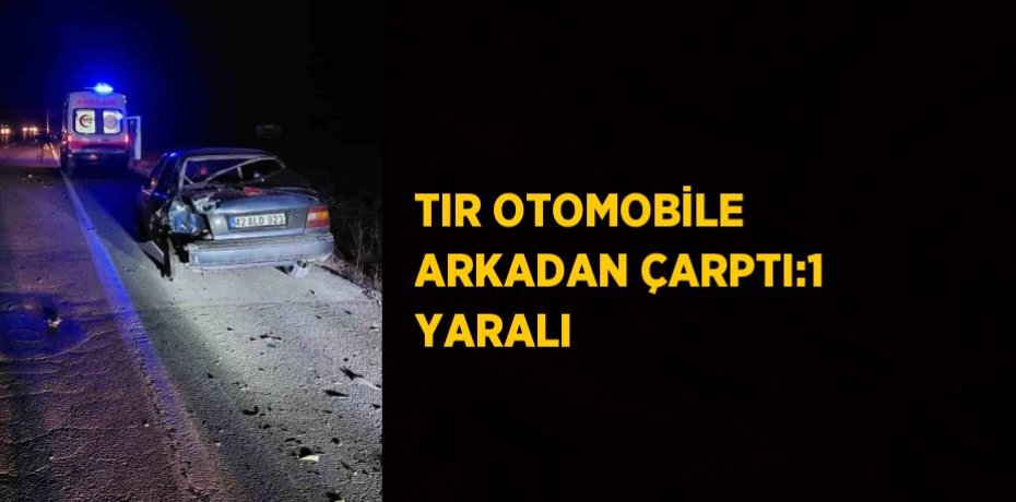 TIR OTOMOBİLE ARKADAN ÇARPTI:1 YARALI