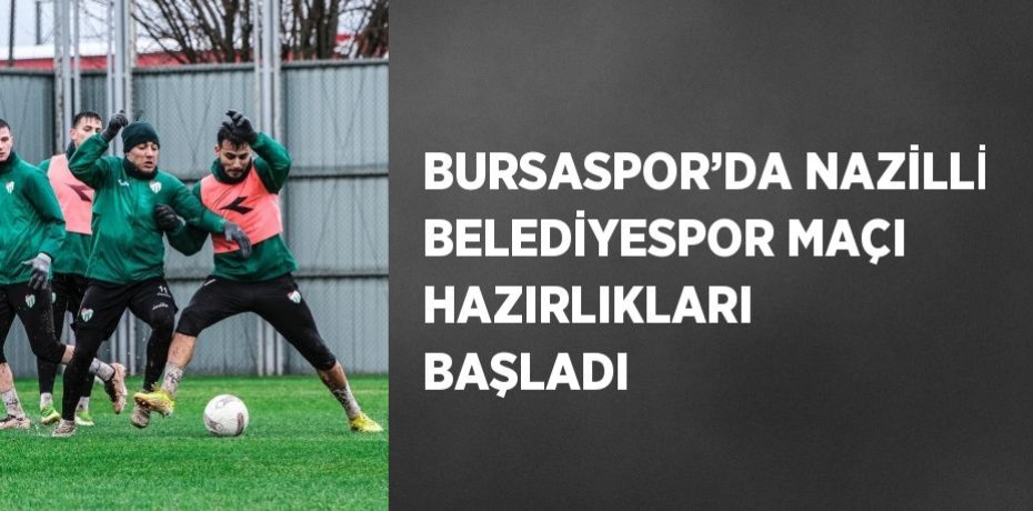 BURSASPOR’DA NAZİLLİ BELEDİYESPOR MAÇI HAZIRLIKLARI BAŞLADI