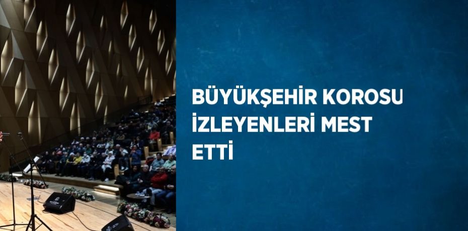 BÜYÜKŞEHİR KOROSU İZLEYENLERİ MEST ETTİ