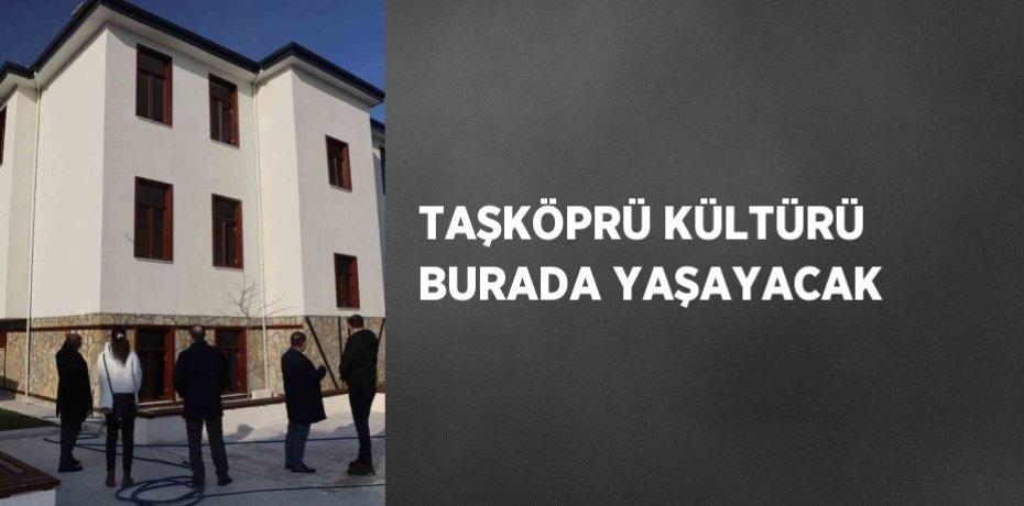 TAŞKÖPRÜ KÜLTÜRÜ BURADA YAŞAYACAK