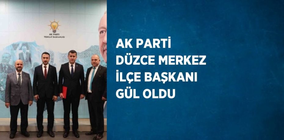 AK PARTİ DÜZCE MERKEZ İLÇE BAŞKANI GÜL OLDU