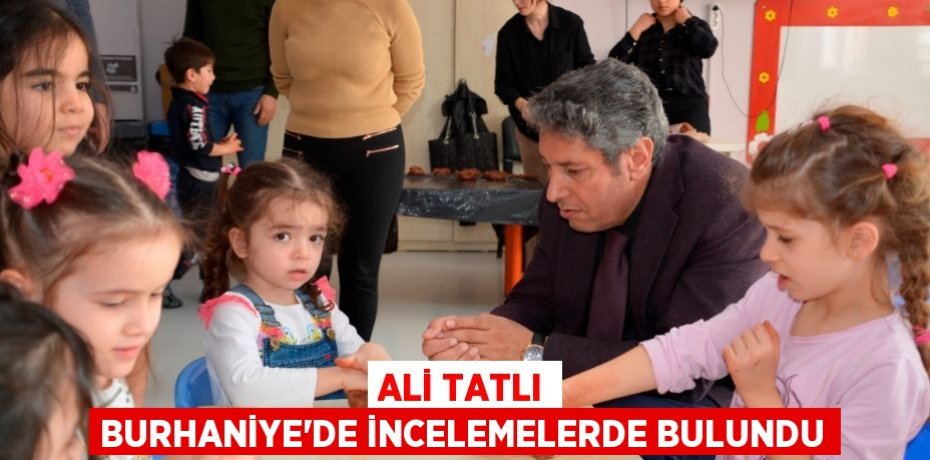 ALİ TATLI BURHANİYE’DE İNCELEMELERDE BULUNDU