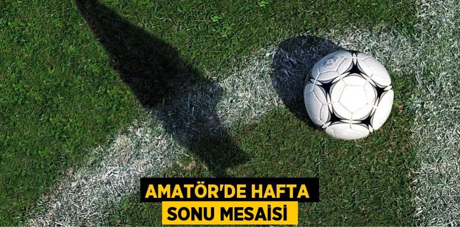 AMATÖR’DE HAFTA SONU MESAİSİ