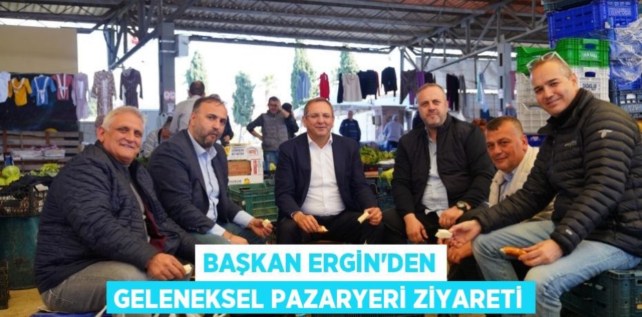 BAŞKAN ERGİN’DEN GELENEKSEL PAZARYERİ ZİYARETİ